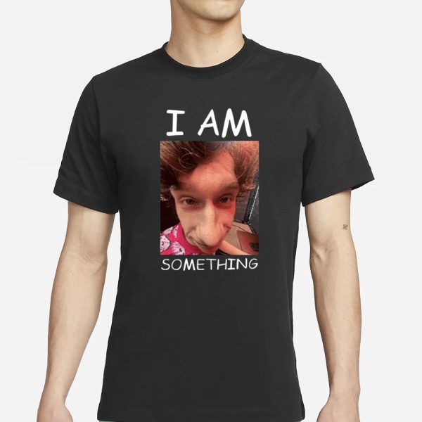 I Am Something Smthlikeyou11 T-Shirt