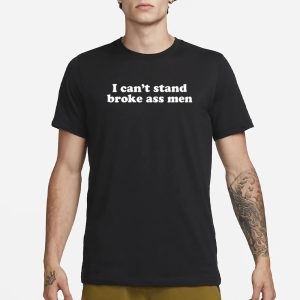 I Can't Stand Broke Ass Men T Shirt 1