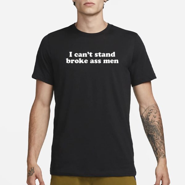 I Can’t Stand Broke Ass Men T-Shirt