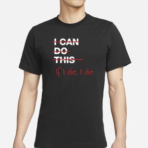 I Can Do This If I Die I Die T Shirt 1