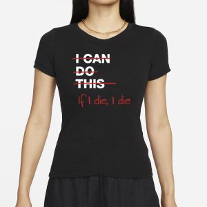 I Can Do This If I Die I Die T Shirt 2