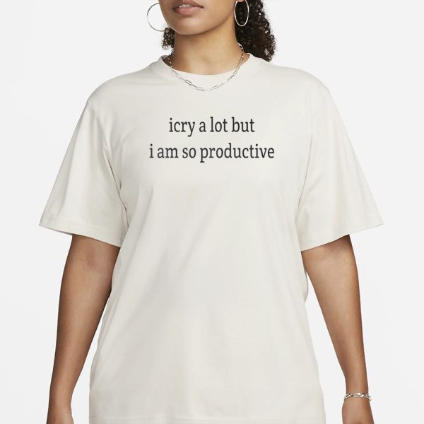 I Cry A Lot But I Am So Productive T-Shirt