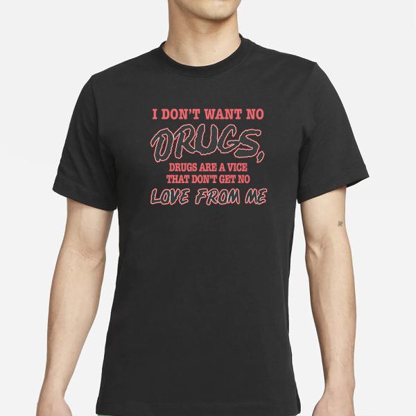 I Don’t Want No DRUGS, Drugs Are A Vice That Don’t Get No LOVE FROM ME T-SHIRT