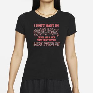 I Dont Want No DRUGS Drugs Are A Vice That Dont Get No LOVE FROM ME T SHIRT 2