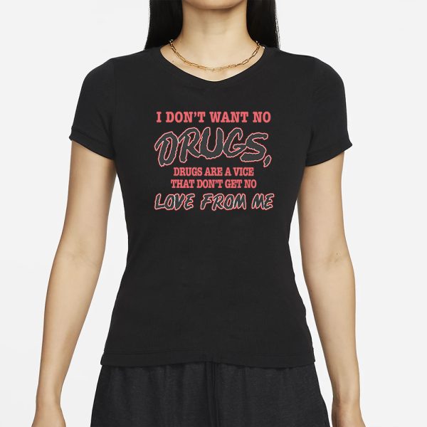 I Don’t Want No DRUGS, Drugs Are A Vice That Don’t Get No LOVE FROM ME T-SHIRT