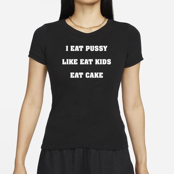 I Eat Pussy Like Fat Kids Eat Cake T-Shirt