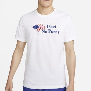 I Get No Pussy T Shirt 1