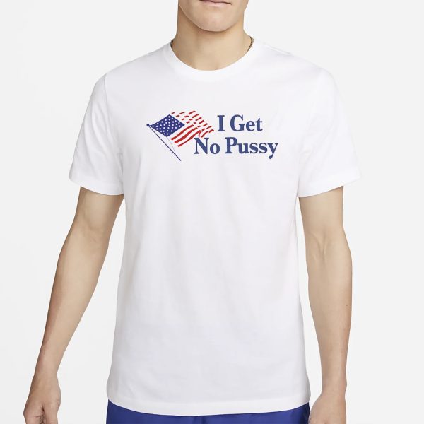 I Get No Pussy T-Shirt