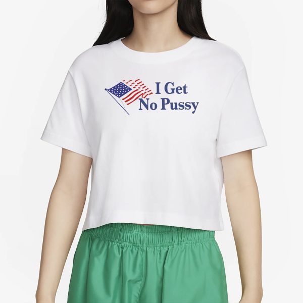 I Get No Pussy T-Shirt