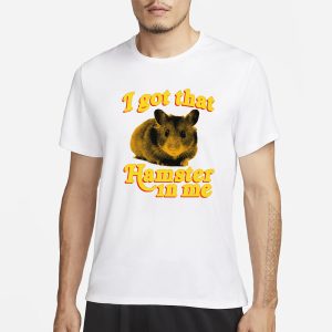 I Got That Hamster In Me T Shirt 1