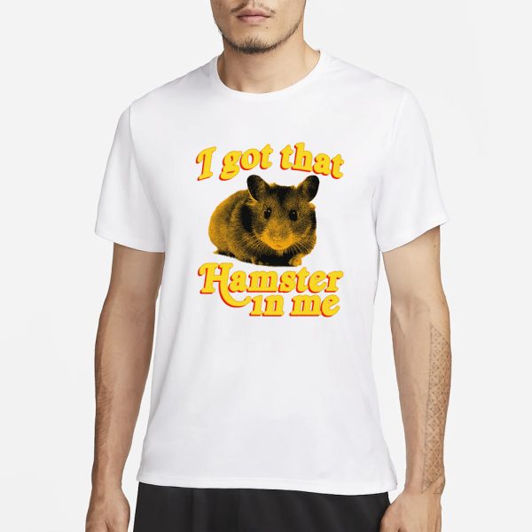 I Got That Hamster In Me T-Shirt