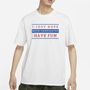 I Just Hope Both Candidates Have Fun T Shirt 1