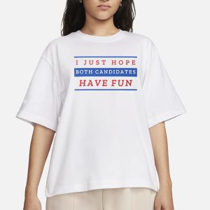 I Just Hope Both Candidates Have Fun T Shirt 2