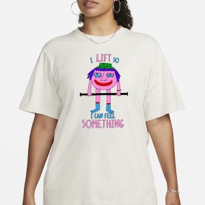 I Lift So I Can Feel Something T Shirt 2