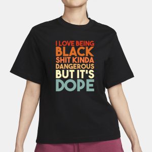 I Love Being Black Shit Kinda Dangerous But It's Dope T-Shirt 1 I Love Being Black Shit Kinda Dangerous But Its Dope T Shirt 2