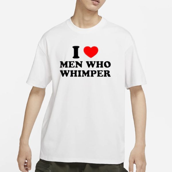 I Love Men Who Whimper T-Shirt