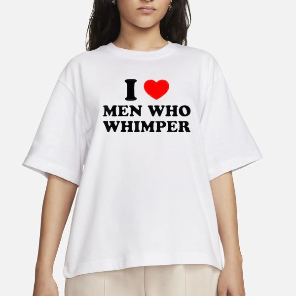 I Love Men Who Whimper T-Shirt