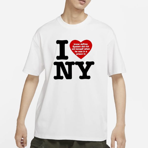 I Love Ny I Know Jeffrey Epstein Did Not Kill Himself When He Was In A Prison In Ny T-Shirt