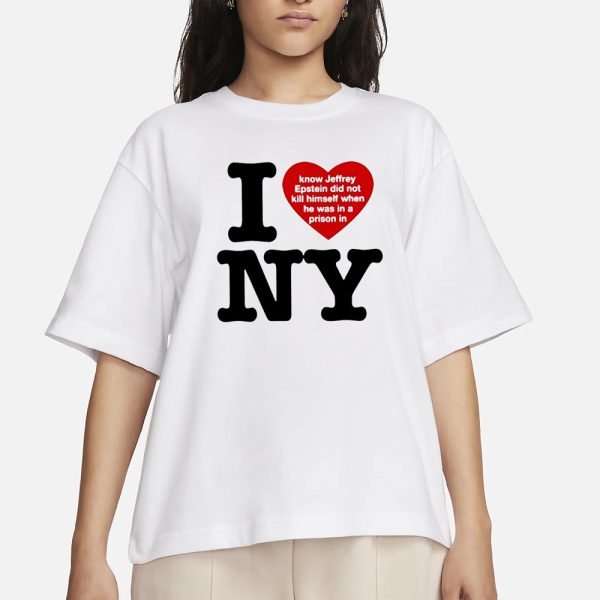 I Love Ny I Know Jeffrey Epstein Did Not Kill Himself When He Was In A Prison In Ny T-Shirt