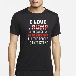 I Love Trump Because He Pisses Off All The People I Can’t Stand T-Shirt I Love Trump Because He Pisses Off All The People I Can’t Stand T-Shirt