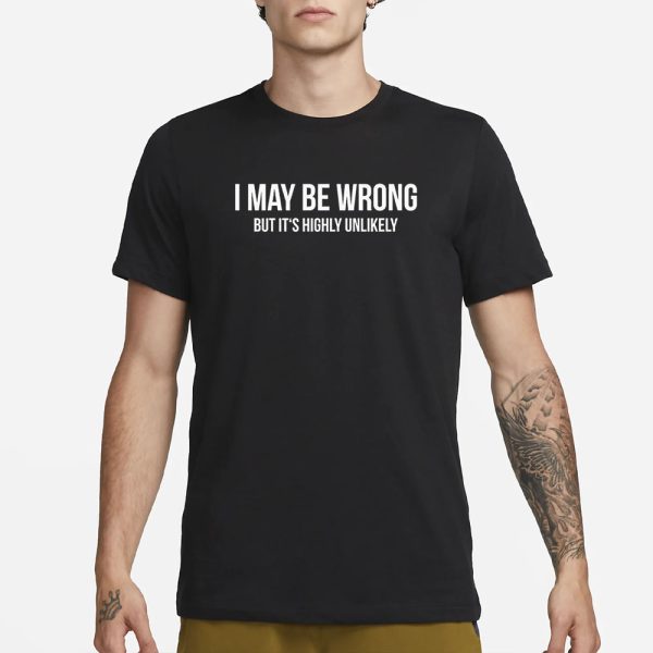 I May Be Wrong But It’s Highly Unlikely T-Shirt