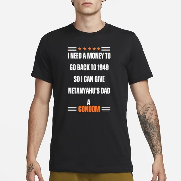 I Need A Money To Go Back To 1949 So I Can Give Netanyahu’s Dad A Condom T-Shirt