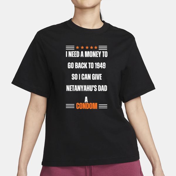 I Need A Money To Go Back To 1949 So I Can Give Netanyahu’s Dad A Condom T-Shirt