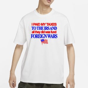 I Paid My Taxes To The Irs And All They Did Was Fund Foreign Wars T Shirt 1