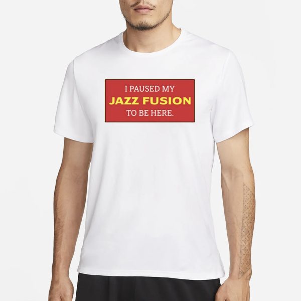 I Paused My Jazz Fusion To Be Here T-Shirt