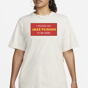 I Paused My Jazz Fusion To Be Here T-Shirt 1 I Paused My Jazz Fusion To Be Here T Shirt 2