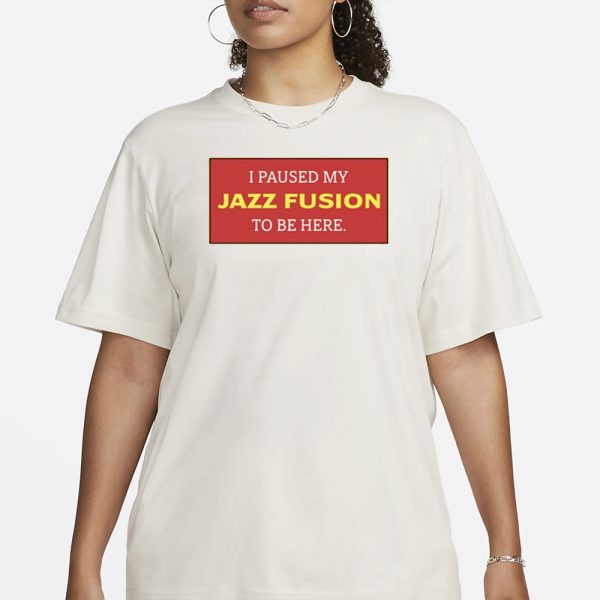 I Paused My Jazz Fusion To Be Here T-Shirt