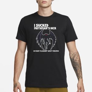 I Sucked Mothman's Dick In Point Pleasant West Virginia T Shirt 1