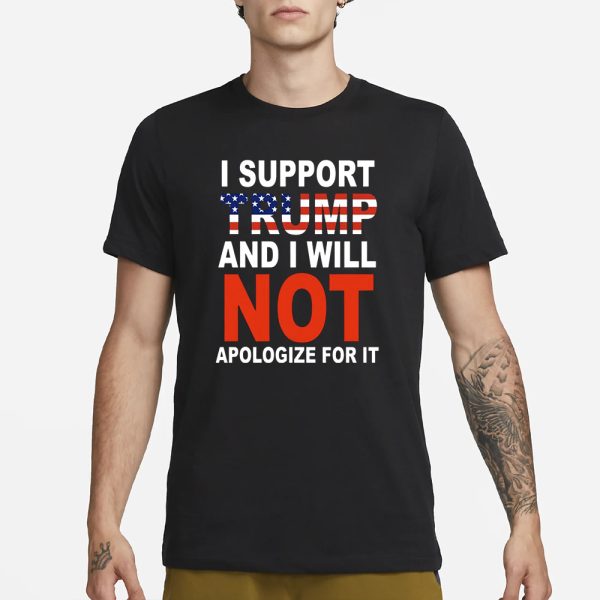 I Support Trump And Will Not Apologize For It T-Shirt