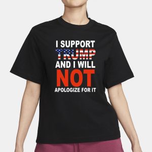 I Support Trump And Will Not Apologize For It T Shirt 2