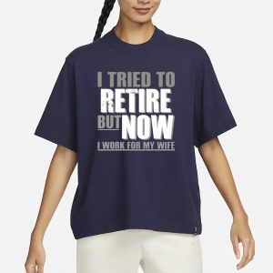 I Tried To Retire But Now I Work For My Wife T Shirt 2
