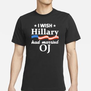 I WISH Hillary had married OJ T Shirt 1