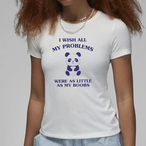 I Wish All My Problems Were As Little As My Boobs Panda T-Shirt