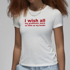 I Wish All My Problems Were As Little As My Boobs T Shirt 2