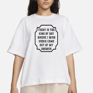 I Wish Vodka Came Out Of My Shower T Shirt 2