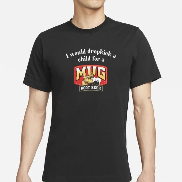 I Would A Dropkick A Child For A Mug Root Beer T-Shirt