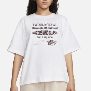 I Would Crawl Through Razors And Glass Dr Pepper T Shirt 2