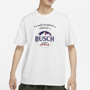 I Would Dropkick A Child For A Busch Light Apple T Shirt 1