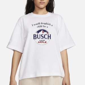 I Would Dropkick A Child For A Busch Light Apple T-Shirt 1 I Would Dropkick A Child For A Busch Light Apple T Shirt 2