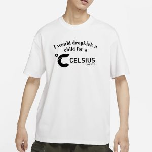 I Would Dropkick A Child For A Celsius Live Fit T Shirt 1