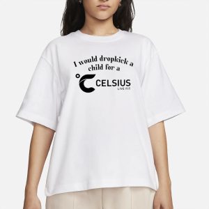 I Would Dropkick A Child For A Celsius Live Fit T Shirt 2