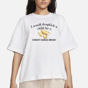 I Would Dropkick A Child For A Cheesy Garlic Bread T Shirt 2