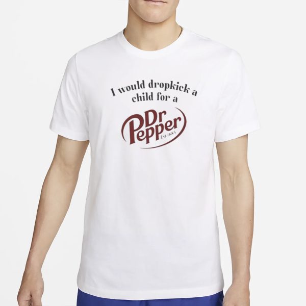 I Would Dropkick A Child For A Dr Pepper Est 1885 T-Shirt