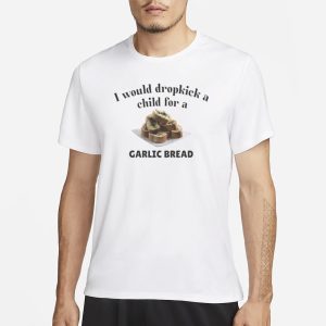 I Would Dropkick A Child For A Garlic Bread T Shirt 1