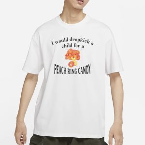 I Would Dropkick A Child For A Peach Ring Candy T Shirt 1