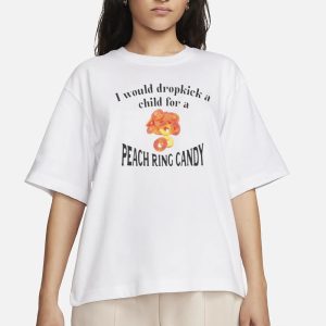 I Would Dropkick A Child For A Peach Ring Candy T Shirt 2